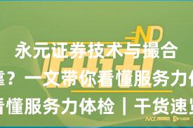 永元证券技术与撮合是否可靠？一文带你看懂服务力体检｜干货速览