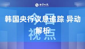 韩国央行议息追踪 异动解析