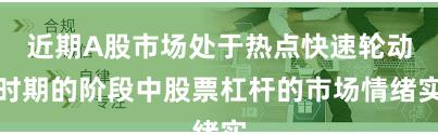 近期A股市场处于热点快速轮动时期的阶段中股票杠杆的市场情绪实