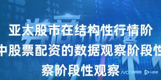 亚太股市在结构性行情阶段中中股票配资的数据观察阶段性观察
