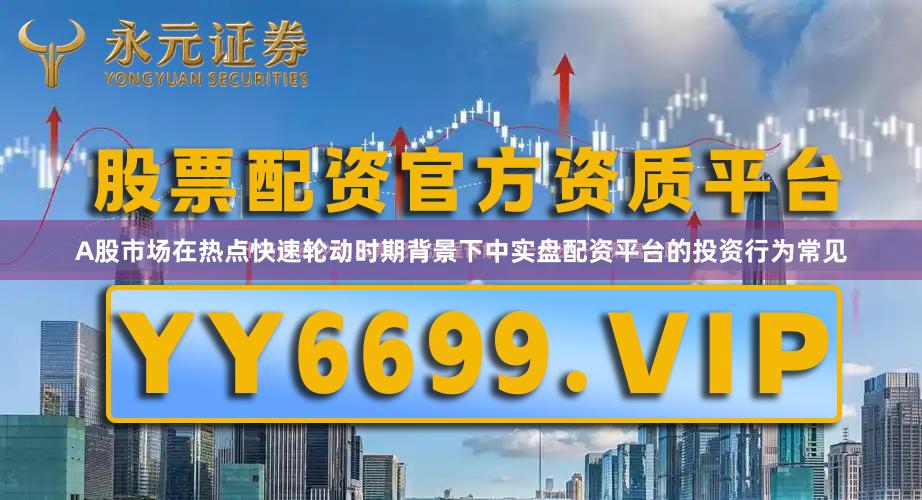 A股市场在热点快速轮动时期背景下中实盘配资平台的投资行为常见