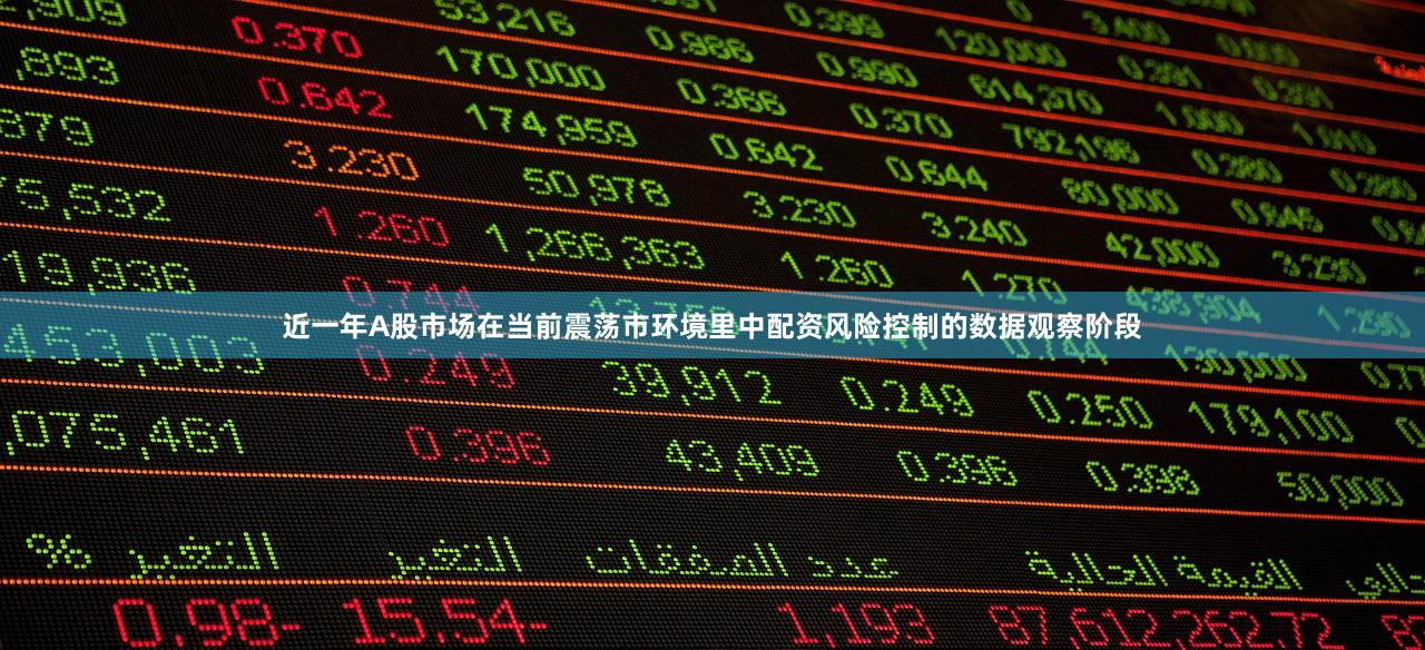 近一年A股市场在当前震荡市环境里中配资风险控制的数据观察阶段