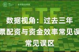 数据视角:过去三年股票配资与资金效率常见误区