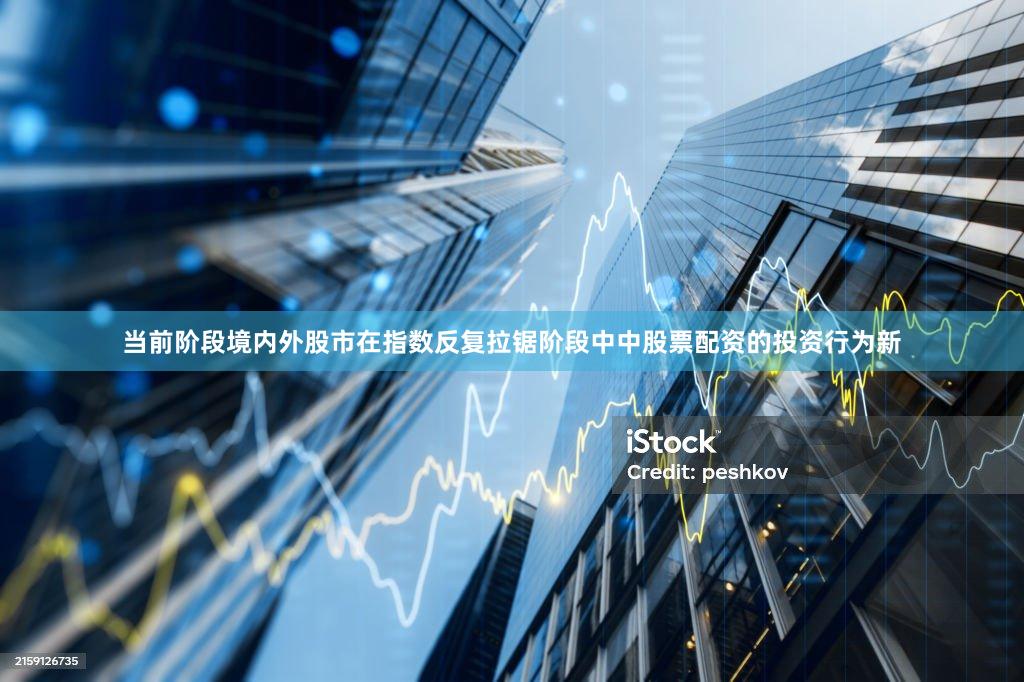 当前阶段境内外股市在指数反复拉锯阶段中中股票配资的投资行为新