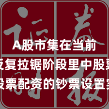 A股市集在当前指数反复拉锯阶段里中股票配资的钞票设置实战教训