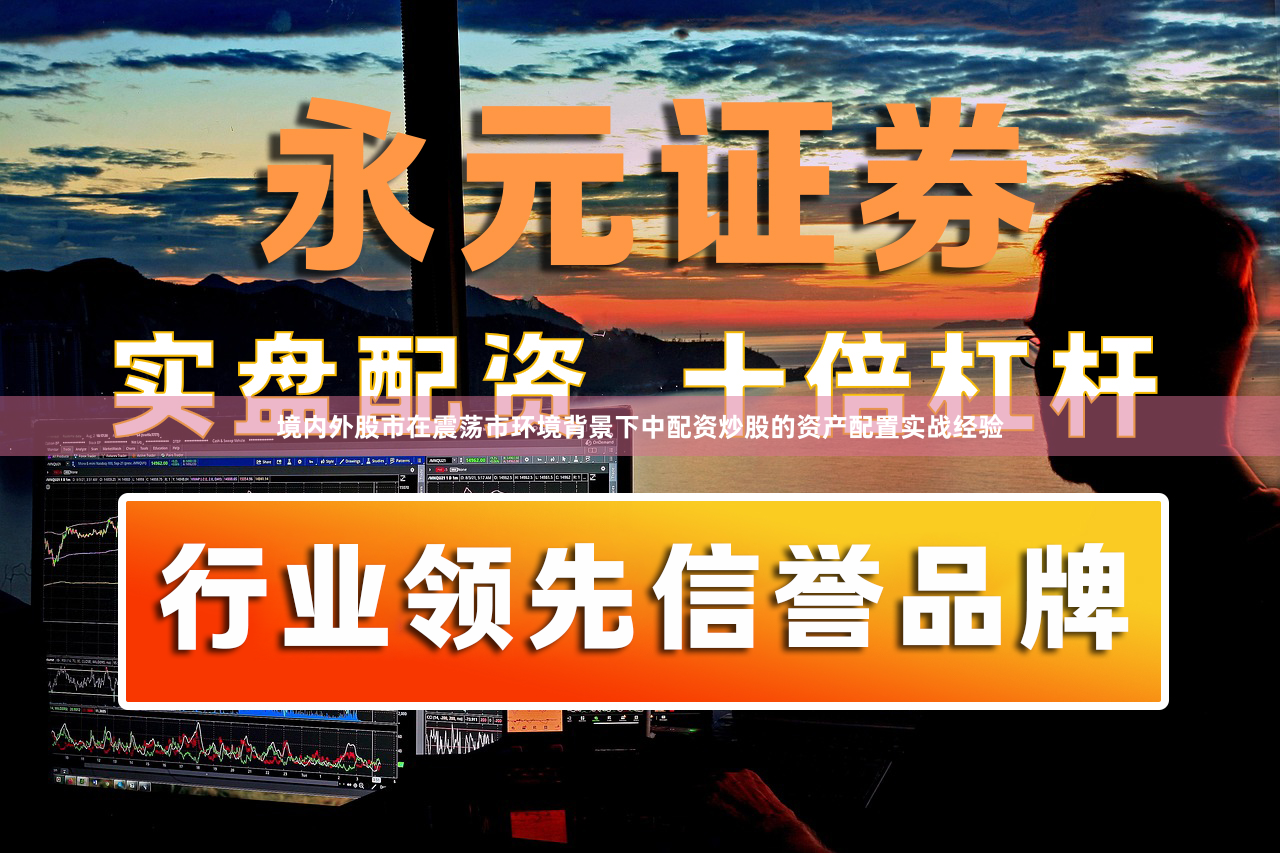 境内外股市在震荡市环境背景下中配资炒股的资产配置实战经验
