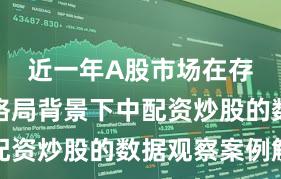 近一年A股市场在存量博弈格局背景下中配资炒股的数据观察案例解