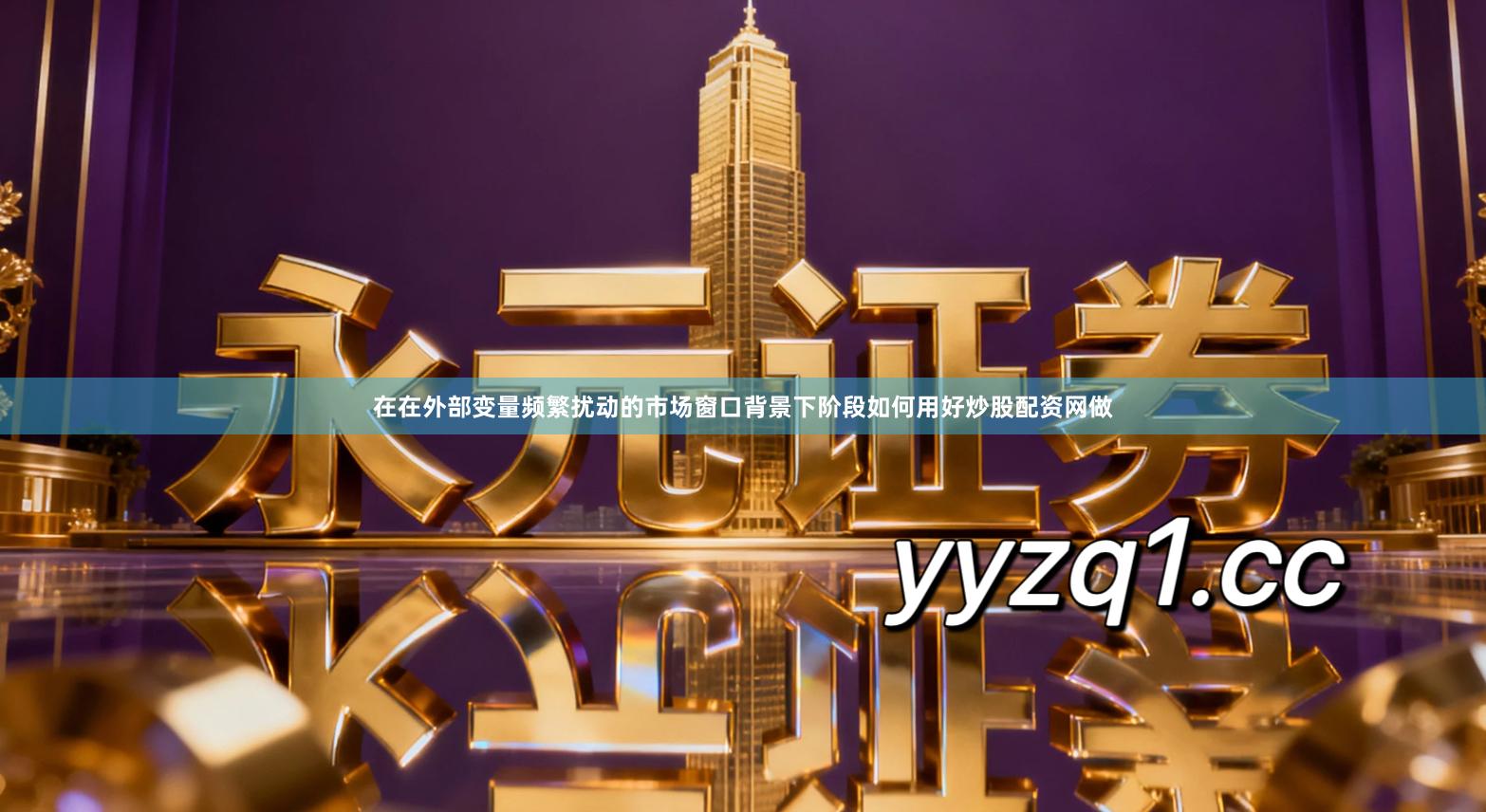 在在外部变量频繁扰动的市场窗口背景下阶段如何用好炒股配资网做