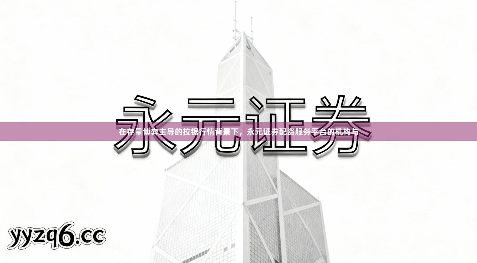 在存量博弈主导的拉锯行情背景下，永元证券配资服务平台的机构与