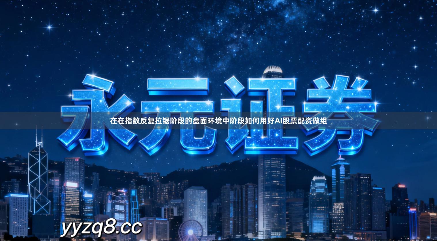 在在指数反复拉锯阶段的盘面环境中阶段如何用好AI股票配资做组