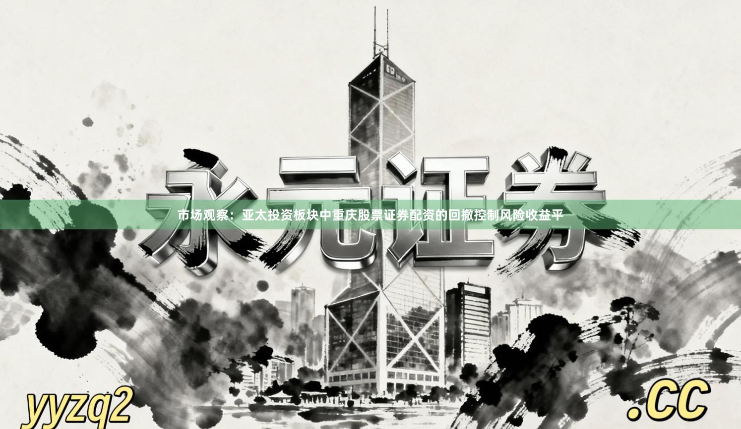 市场观察：亚太投资板块中重庆股票证券配资的回撤控制风险收益平