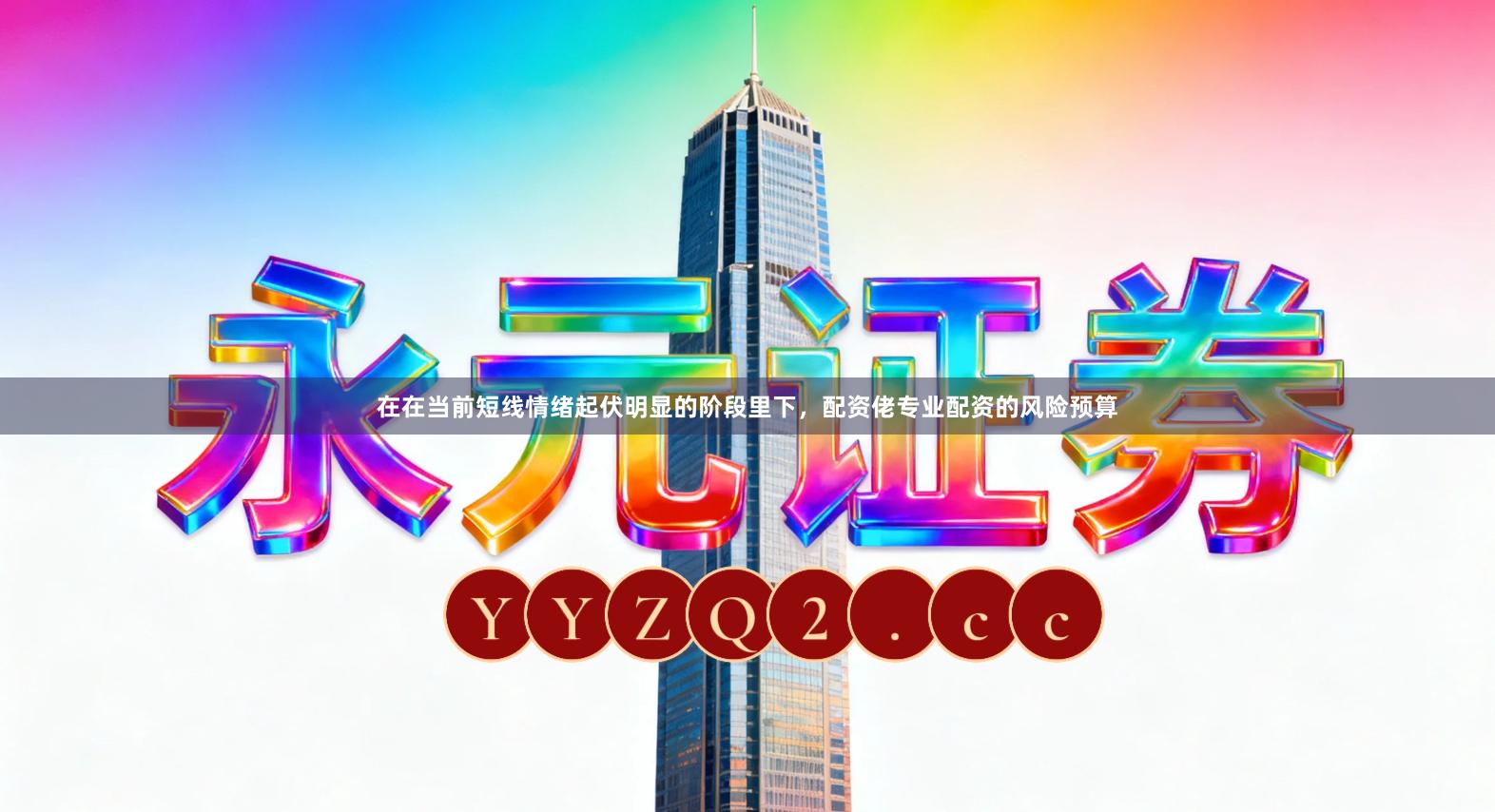 在在当前短线情绪起伏明显的阶段里下，配资佬专业配资的风险预算