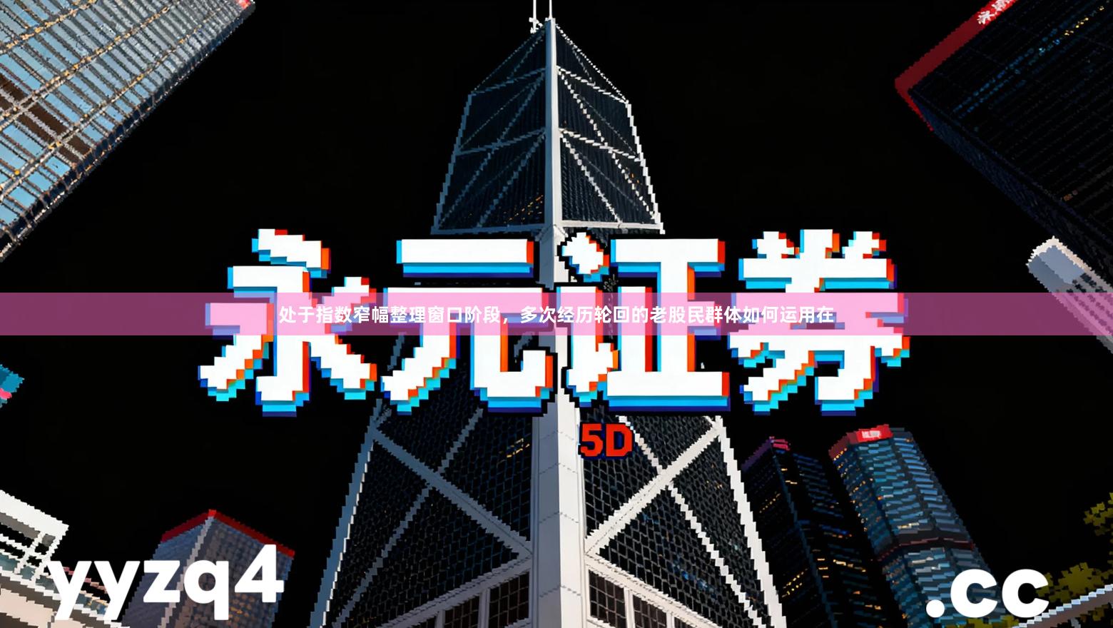 处于指数窄幅整理窗口阶段，多次经历轮回的老股民群体如何运用在